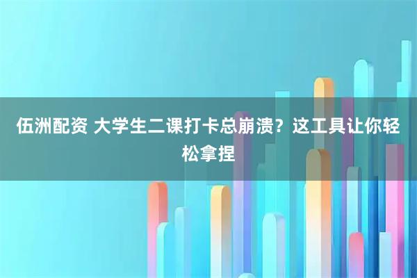 伍洲配资 大学生二课打卡总崩溃？这工具让你轻松拿捏