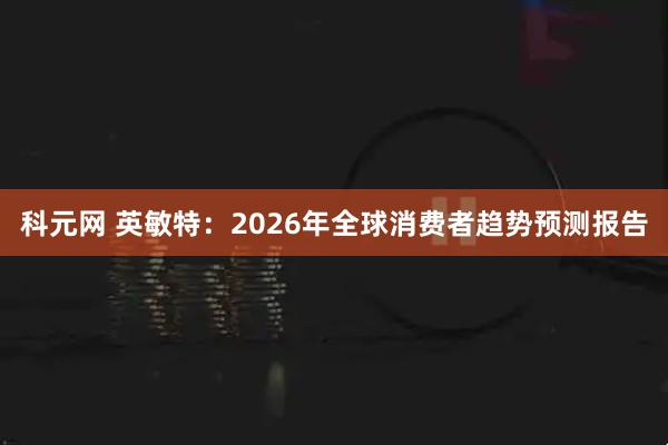 科元网 英敏特：2026年全球消费者趋势预测报告