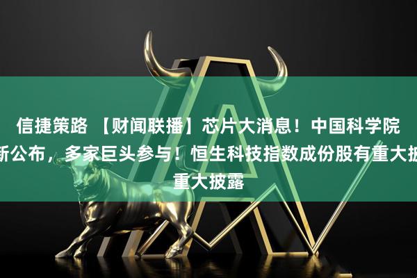 信捷策路 【财闻联播】芯片大消息！中国科学院最新公布，多家巨头参与！恒生科技指数成份股有重大披露