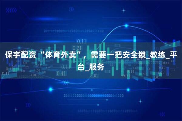 保宇配资 “体育外卖”，需要一把安全锁_教练_平台_服务