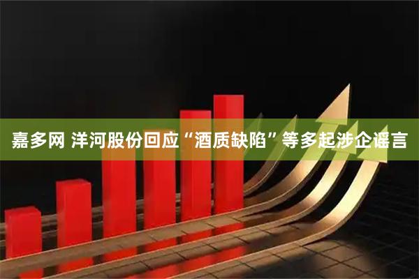 嘉多网 洋河股份回应“酒质缺陷”等多起涉企谣言