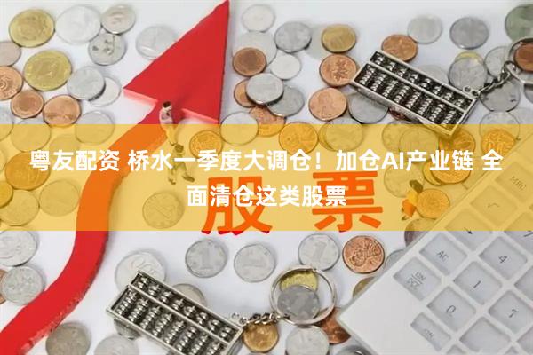粤友配资 桥水一季度大调仓！加仓AI产业链 全面清仓这类股票